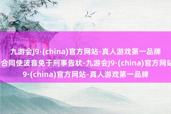 九游会J9·(china)官方网站-真人游戏第一品牌aj九游会官网该息争合同使波音免于刑事告状-九游会J9·(china)官方网站-真人游戏第一品牌