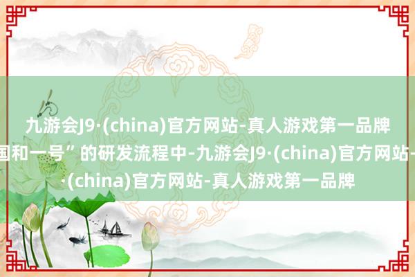 九游会J9·(china)官方网站-真人游戏第一品牌aj九游会官网在“国和一号”的研发流程中-九游会J9·(china)官方网站-真人游戏第一品牌