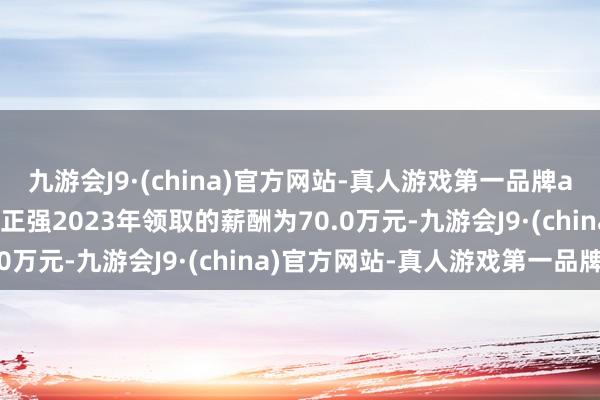 九游会J9·(china)官方网站-真人游戏第一品牌aj九游会官网公司高管潘正强2023年领取的薪酬为70.0万元-九游会J9·(china)官方网站-真人游戏第一品牌