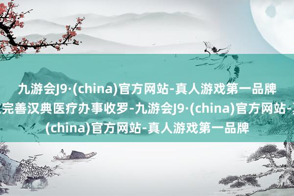 九游会J9·(china)官方网站-真人游戏第一品牌aj九游会官网竖立完善汉典医疗办事收罗-九游会J9·(china)官方网站-真人游戏第一品牌