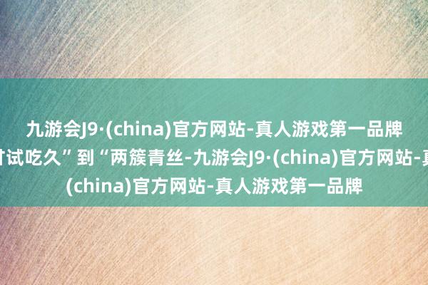 九游会J9·(china)官方网站-真人游戏第一品牌aj九游会官网苦甘试吃久”到“两簇青丝-九游会J9·(china)官方网站-真人游戏第一品牌