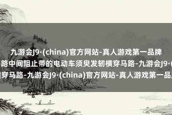 九游会J9·(china)官方网站-真人游戏第一品牌aj九游会官网一台停在马路中间阻止带的电动车须臾发轫横穿马路-九游会J9·(china)官方网站-真人游戏第一品牌