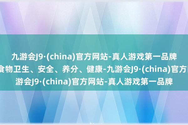 九游会J9·(china)官方网站-真人游戏第一品牌aj九游会官网确保学校食物卫生、安全、养分、健康-九游会J9·(china)官方网站-真人游戏第一品牌