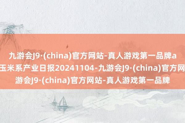 九游会J9·(china)官方网站-真人游戏第一品牌aj九游会官网瑞达期货玉米系产业日报20241104-九游会J9·(china)官方网站-真人游戏第一品牌