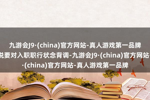 九游会J9·(china)官方网站-真人游戏第一品牌aj九游会官网公然说要对入职职行状念背调-九游会J9·(china)官方网站-真人游戏第一品牌