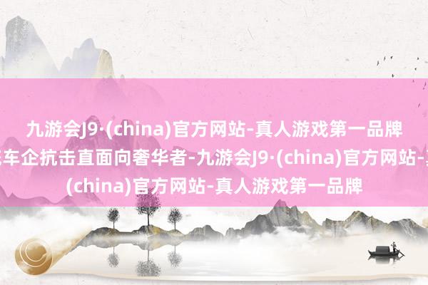 九游会J9·(china)官方网站-真人游戏第一品牌aj九游会官网传统车企抗击直面向奢华者-九游会J9·(china)官方网站-真人游戏第一品牌