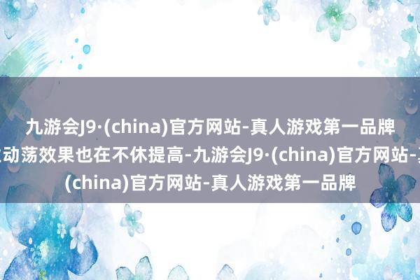 九游会J9·(china)官方网站-真人游戏第一品牌aj九游会官网行业动荡效果也在不休提高-九游会J9·(china)官方网站-真人游戏第一品牌