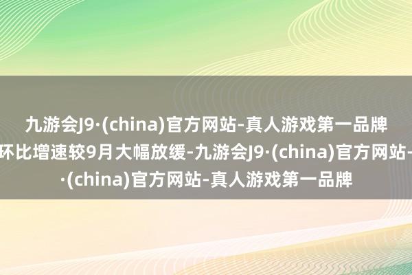 九游会J9·(china)官方网站-真人游戏第一品牌aj九游会官网这一环比增速较9月大幅放缓-九游会J9·(china)官方网站-真人游戏第一品牌