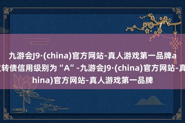 九游会J9·(china)官方网站-真人游戏第一品牌aj九游会官网新致转债信用级别为“A”-九游会J9·(china)官方网站-真人游戏第一品牌