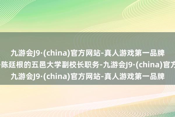 九游会J9·(china)官方网站-真人游戏第一品牌aj九游会官网退休；免去陈廷根的五邑大学副校长职务-九游会J9·(china)官方网站-真人游戏第一品牌