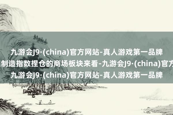 九游会J9·(china)官方网站-真人游戏第一品牌aj九游会官网从中证精工制造指数捏仓的商场板块来看-九游会J9·(china)官方网站-真人游戏第一品牌