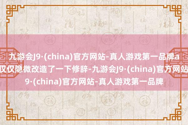 九游会J9·(china)官方网站-真人游戏第一品牌aj九游会官网　　鲍威尔仅仅隐微改造了一下修辞-九游会J9·(china)官方网站-真人游戏第一品牌