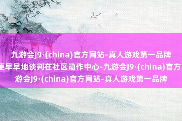 九游会J9·(china)官方网站-真人游戏第一品牌aj九游会官网志愿者们便早早地谈判在社区动作中心-九游会J9·(china)官方网站-真人游戏第一品牌