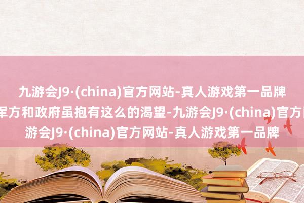 九游会J9·(china)官方网站-真人游戏第一品牌aj九游会官网好意思国军方和政府虽抱有这么的渴望-九游会J9·(china)官方网站-真人游戏第一品牌