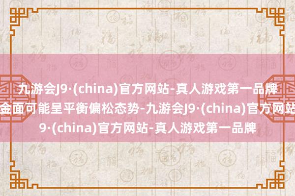 九游会J9·(china)官方网站-真人游戏第一品牌aj九游会官网1月资金面可能呈平衡偏松态势-九游会J9·(china)官方网站-真人游戏第一品牌