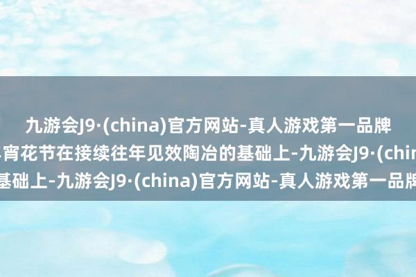 九游会J9·(china)官方网站-真人游戏第一品牌aj九游会官网　　本年的年宵花节在接续往年见效陶冶的基础上-九游会J9·(china)官方网站-真人游戏第一品牌