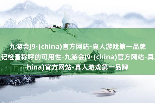 九游会J9·(china)官方网站-真人游戏第一品牌aj九游会官网铭记检查称呼的可用性-九游会J9·(china)官方网站-真人游戏第一品牌