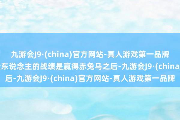 九游会J9·(china)官方网站-真人游戏第一品牌aj九游会官网他最惶恐众东说念主的战绩是赢得赤兔马之后-九游会J9·(china)官方网站-真人游戏第一品牌