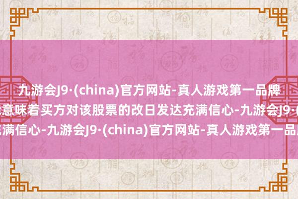 九游会J9·(china)官方网站-真人游戏第一品牌aj九游会官网因为这可能意味着买方对该股票的改日发达充满信心-九游会J9·(china)官方网站-真人游戏第一品牌