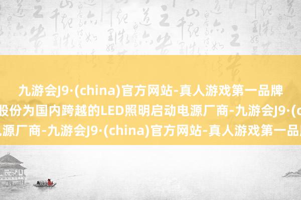 九游会J9·(china)官方网站-真人游戏第一品牌aj九游会官网据悉崧盛股份为国内跨越的LED照明启动电源厂商-九游会J9·(china)官方网站-真人游戏第一品牌