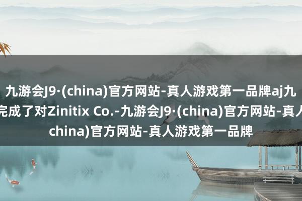 九游会J9·(china)官方网站-真人游戏第一品牌aj九游会官网公司完成了对Zinitix Co.-九游会J9·(china)官方网站-真人游戏第一品牌